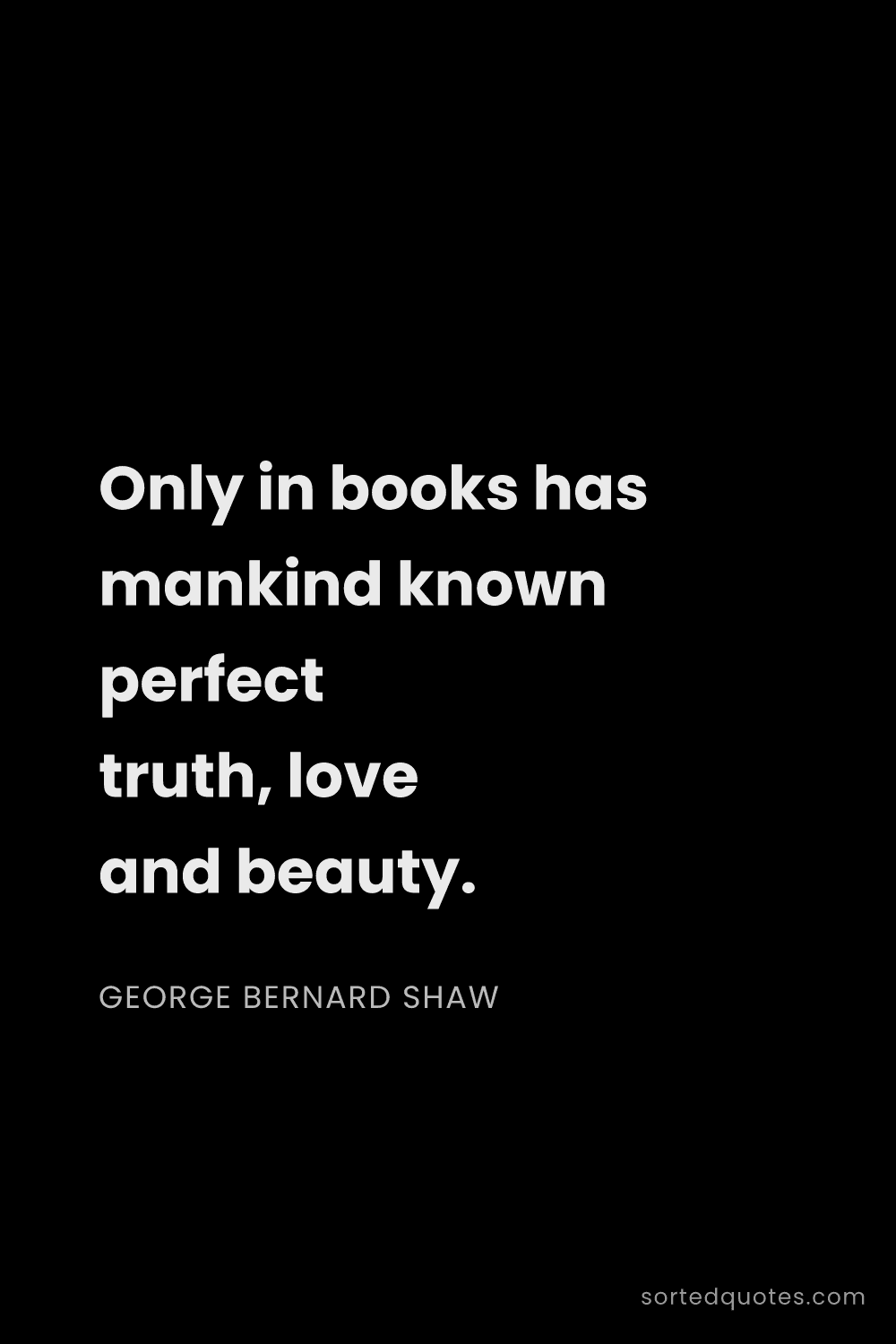Quote by George Bernard Shaw: "Only in books has mankind known perfect truth, lov..."