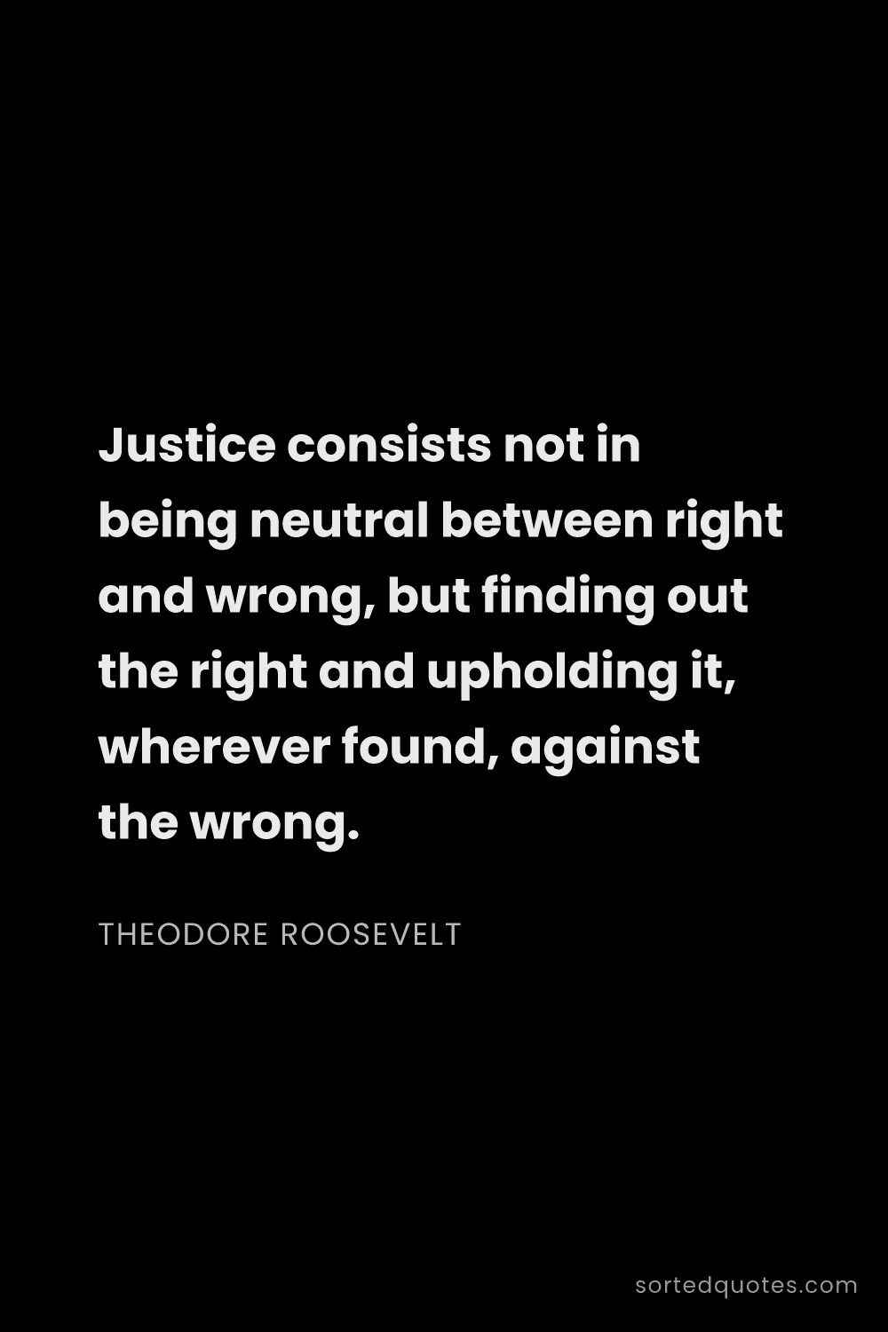 Quote by Theodore Roosevelt: "Justice consists not in being neutral between righ..."