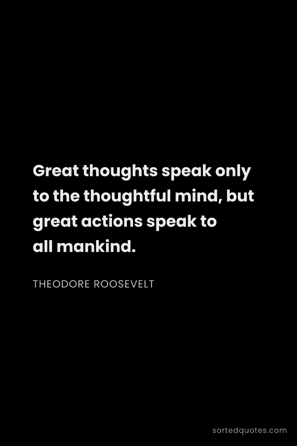 Quote by Theodore Roosevelt: "Great thoughts speak only to the thoughtful mind, ..."