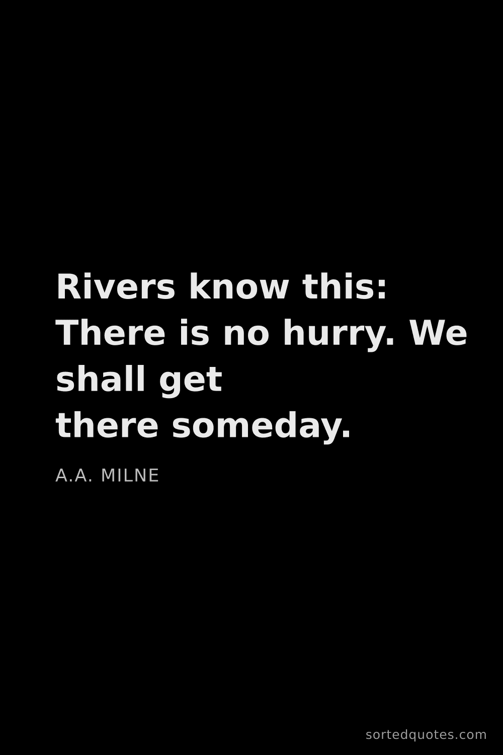 Quote by A.A. Milne: "Rivers know this: There is no hurry. We shall get ..."