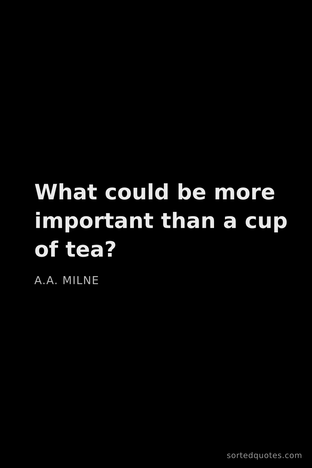 Quote by A.A. Milne: "What could be more important than a cup of tea?..."