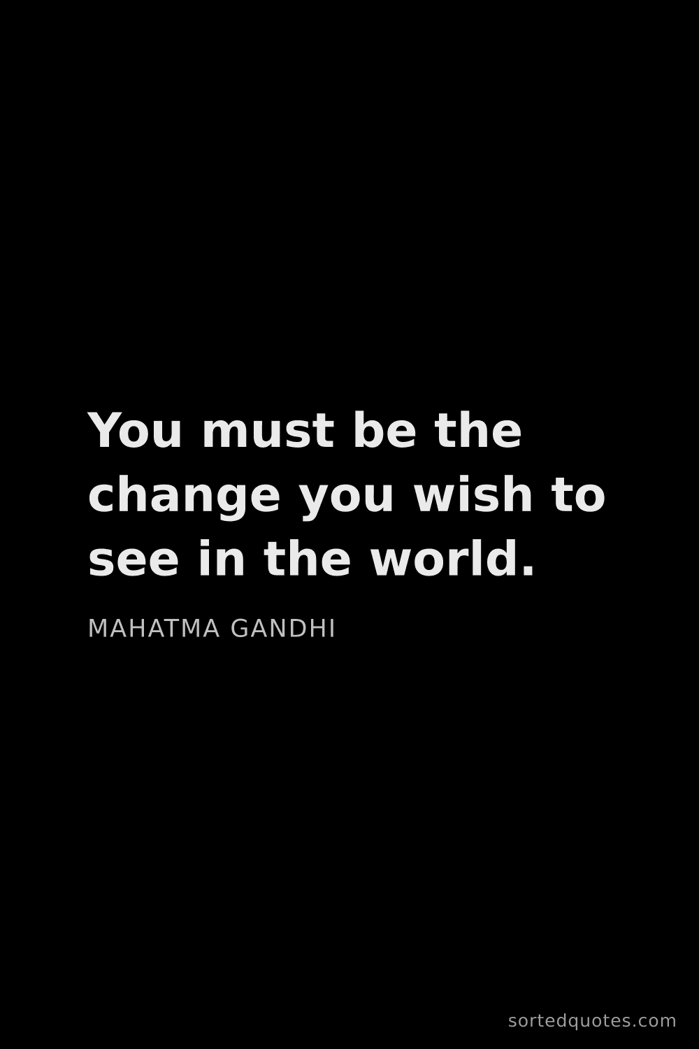 Quote by Mahatma Gandhi: "You must be the change you wish to see in the worl..."