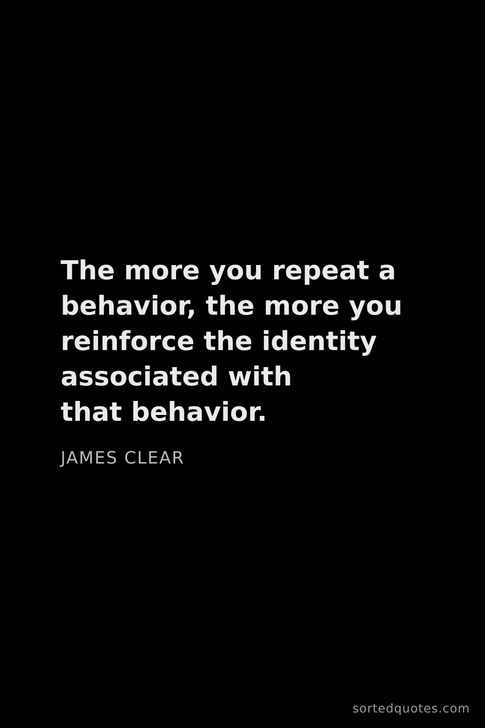 Quote by James Clear: "The more you repeat a behavior, the more you reinf..."